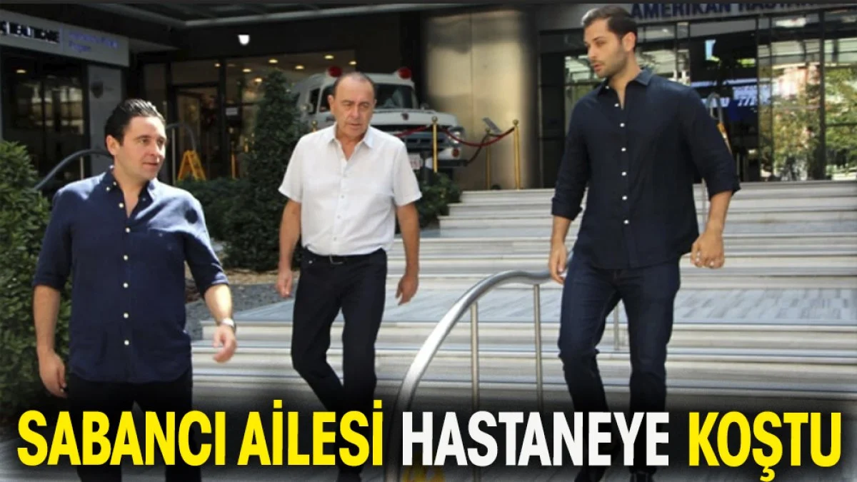 Sabancı ailesi hastaneye koştu