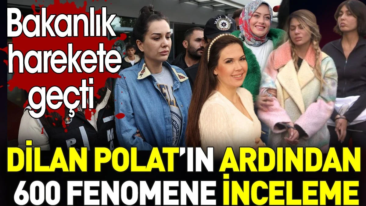 Dilan Polat’ın ardından 600 fenomene inceleme