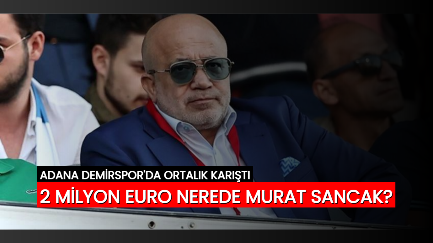 Adana Demirspor'da Tartışmalar Büyüyor: Murat Sancak ve 2 Milyon Euro'luk Soru İşareti