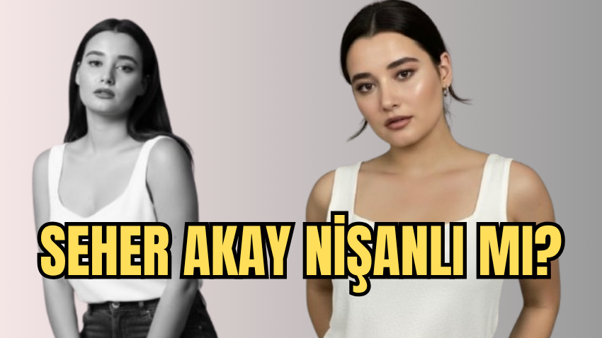 Seher Akay Nişanlı mı, Nişanlısı Kim? Özkan Yalım ile İlişkisi Gündemde