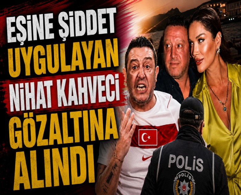 Eşine şiddet uygulayan Nihat Kahveci gözaltına alındı