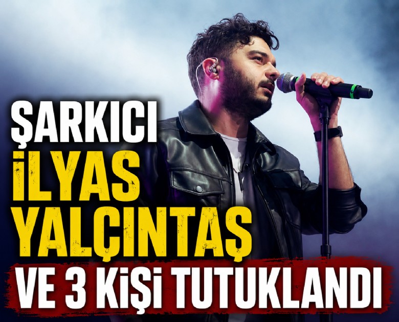 Şarkıcı İlyas Yalçıntaş ve 3 kişi tutuklandı