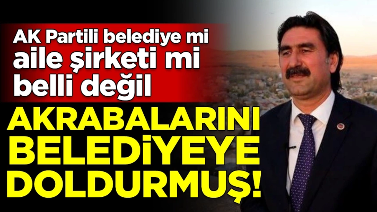 Aile şirketi! AK Partili belediye başkanı, akrabalarını belediyeye doldurmuş