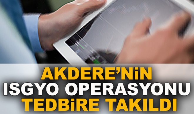 Akdere’nin ISGYO operasyonu tedbire takıldı