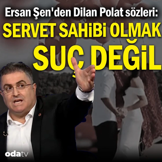 Ersan Şen'den Dilan Polat sözleri: Servet sahibi olmak suç değil
