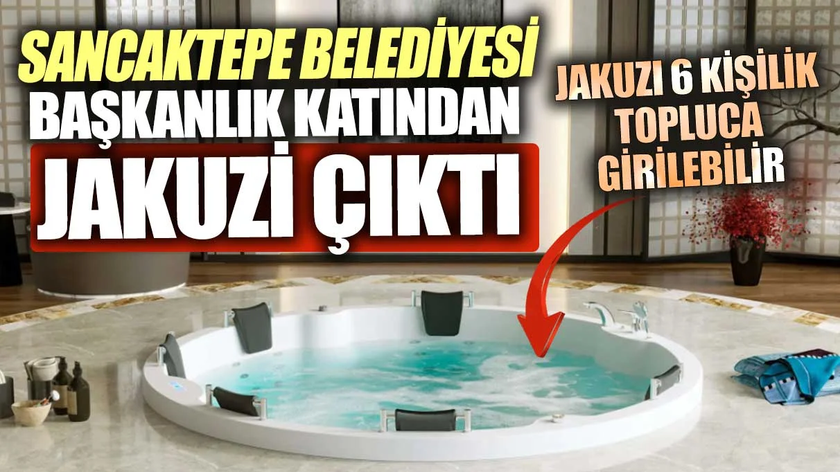 Sancaktepe Belediyesi başkanlık katından jakuzi çıktı