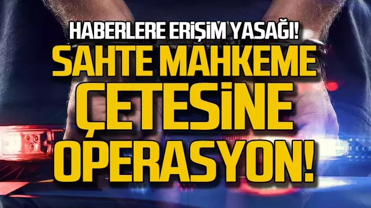 Sahte mahkeme kararıyla haberlere erişim yasağı koyduran şebekeye operasyon